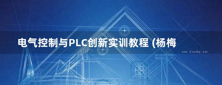 电气控制与PLC创新实训教程 (杨梅) (2014版)